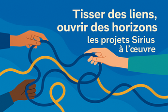 Tisser des liens, ouvrir des horizons : les projets Sirius à l’oeuvre
